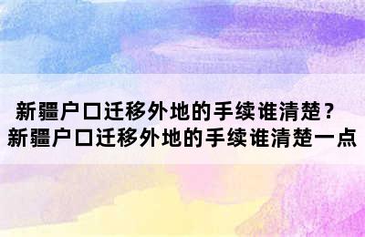 新疆户口迁移外地的手续谁清楚？ 新疆户口迁移外地的手续谁清楚一点